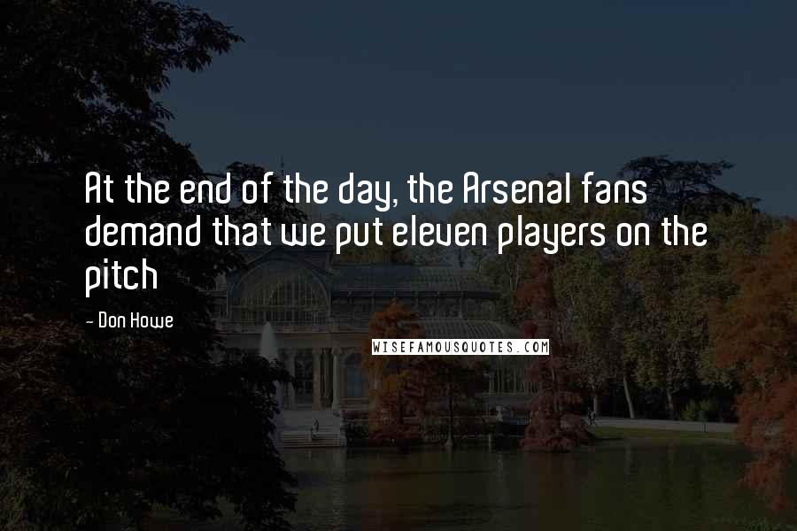 Don Howe Quotes: At the end of the day, the Arsenal fans demand that we put eleven players on the pitch