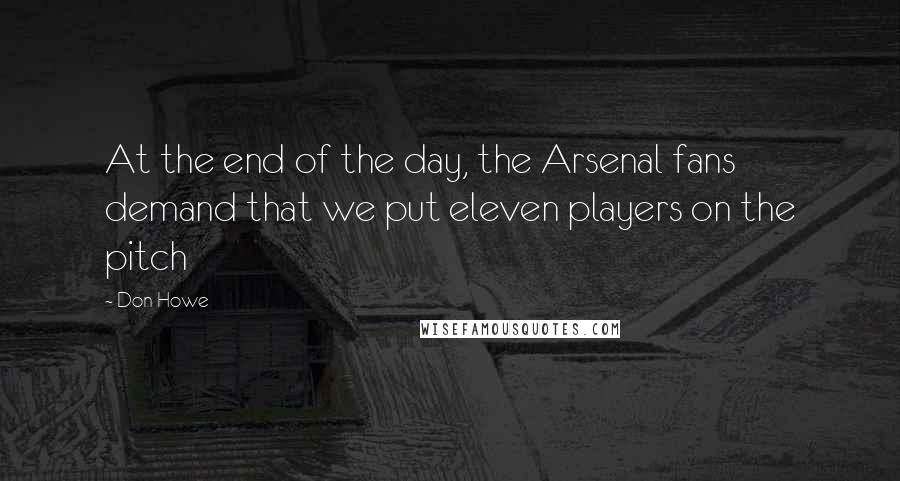 Don Howe Quotes: At the end of the day, the Arsenal fans demand that we put eleven players on the pitch