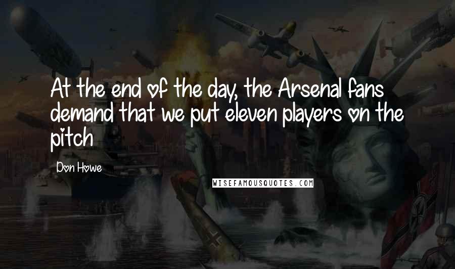 Don Howe Quotes: At the end of the day, the Arsenal fans demand that we put eleven players on the pitch