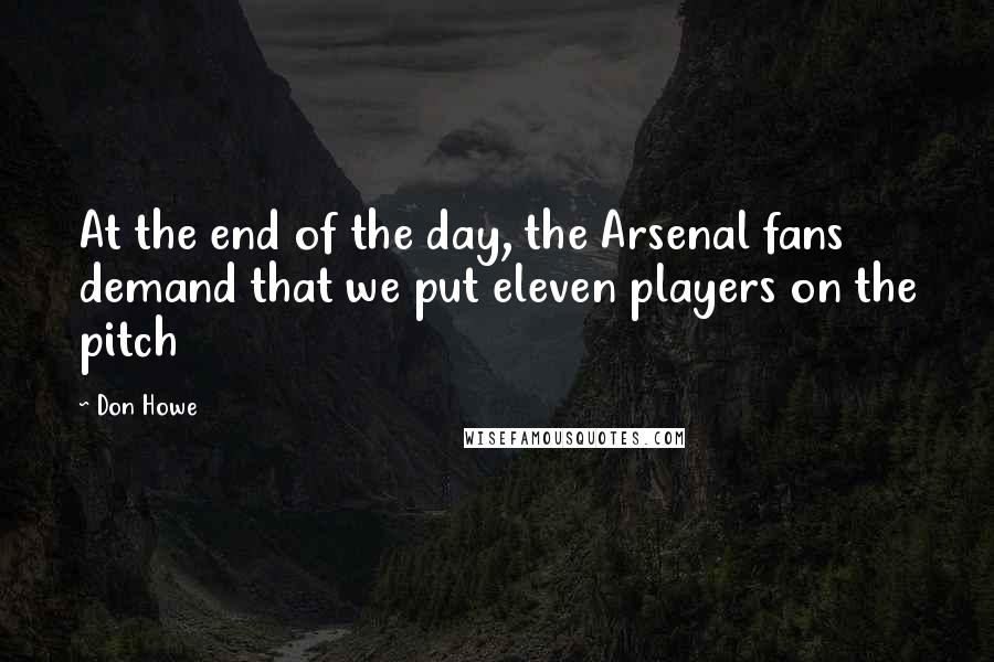 Don Howe Quotes: At the end of the day, the Arsenal fans demand that we put eleven players on the pitch