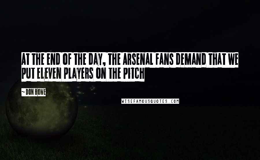 Don Howe Quotes: At the end of the day, the Arsenal fans demand that we put eleven players on the pitch