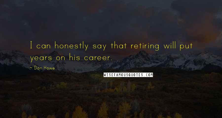 Don Howe Quotes: I can honestly say that retiring will put years on his career.