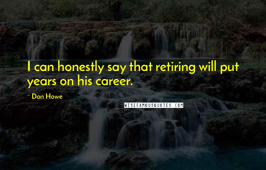 Don Howe Quotes: I can honestly say that retiring will put years on his career.