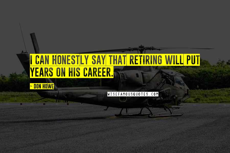Don Howe Quotes: I can honestly say that retiring will put years on his career.