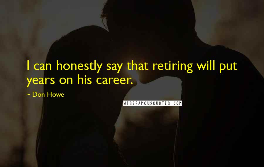 Don Howe Quotes: I can honestly say that retiring will put years on his career.