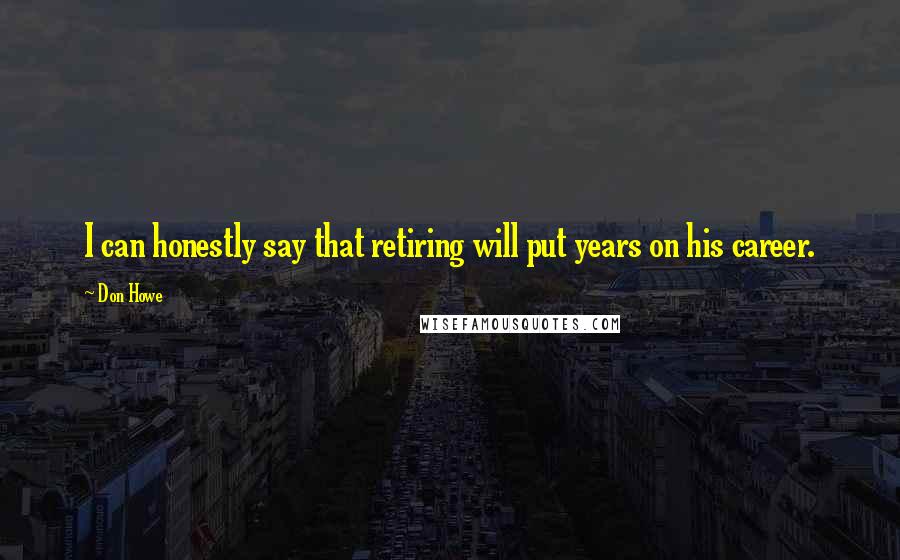 Don Howe Quotes: I can honestly say that retiring will put years on his career.