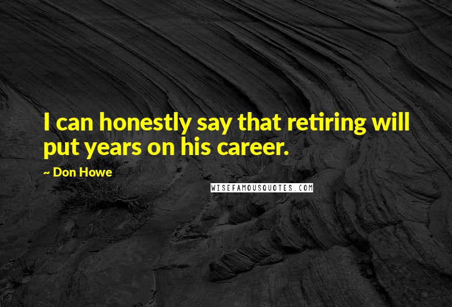 Don Howe Quotes: I can honestly say that retiring will put years on his career.