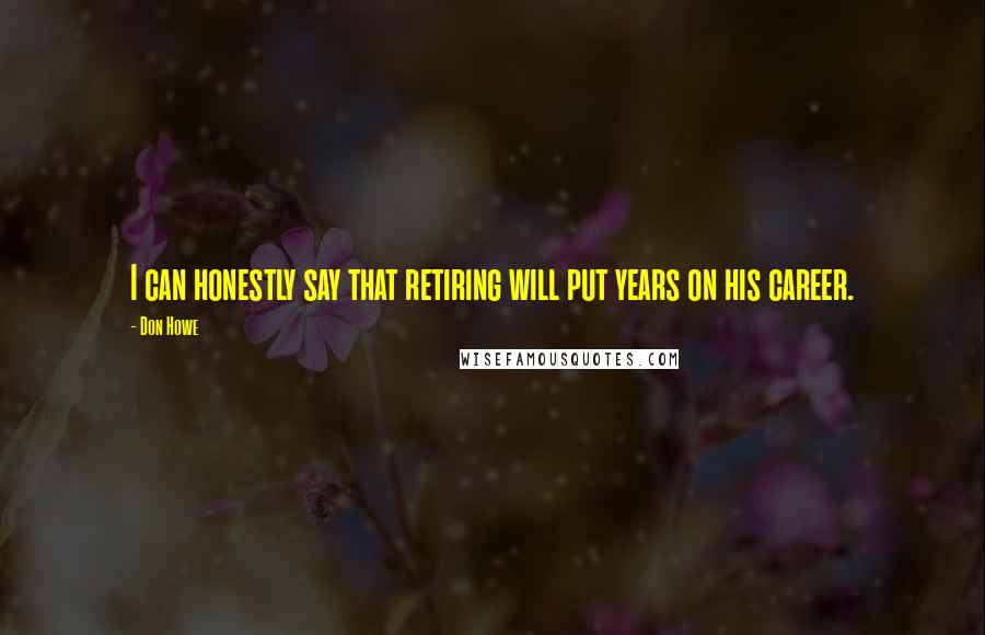 Don Howe Quotes: I can honestly say that retiring will put years on his career.