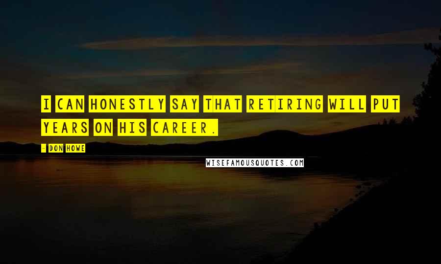 Don Howe Quotes: I can honestly say that retiring will put years on his career.
