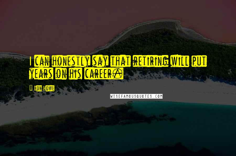 Don Howe Quotes: I can honestly say that retiring will put years on his career.