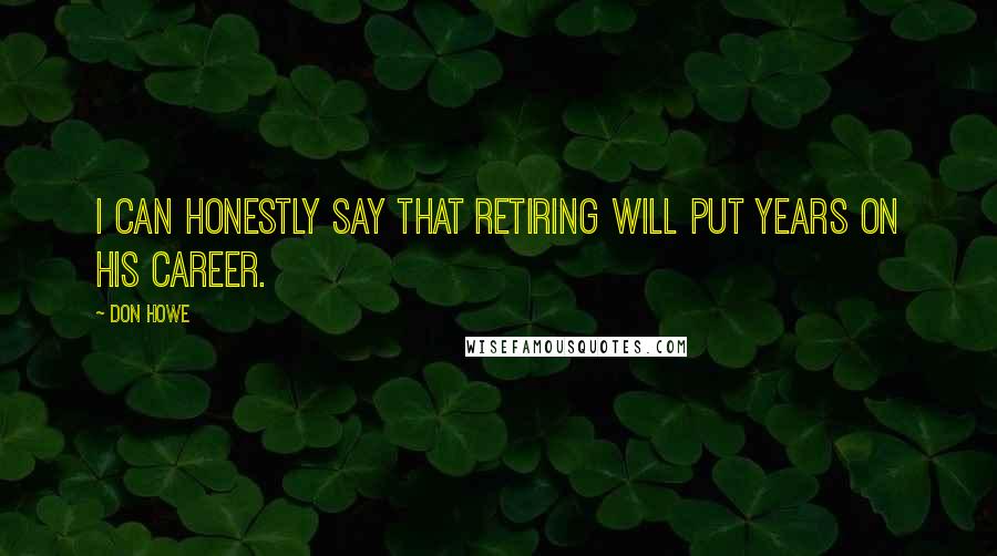 Don Howe Quotes: I can honestly say that retiring will put years on his career.