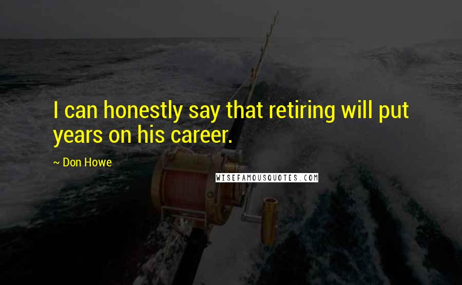 Don Howe Quotes: I can honestly say that retiring will put years on his career.
