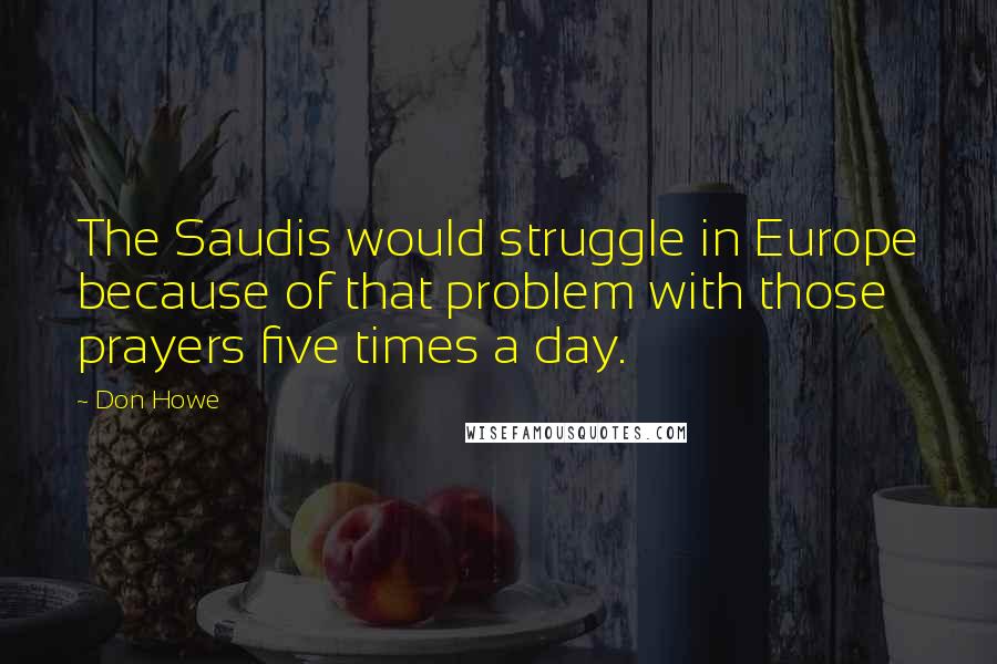 Don Howe Quotes: The Saudis would struggle in Europe because of that problem with those prayers five times a day.