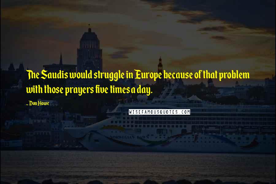 Don Howe Quotes: The Saudis would struggle in Europe because of that problem with those prayers five times a day.
