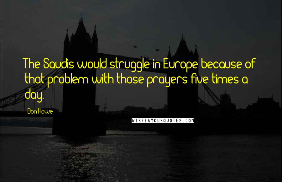 Don Howe Quotes: The Saudis would struggle in Europe because of that problem with those prayers five times a day.