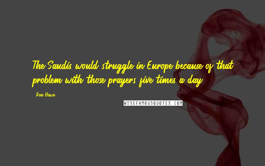 Don Howe Quotes: The Saudis would struggle in Europe because of that problem with those prayers five times a day.