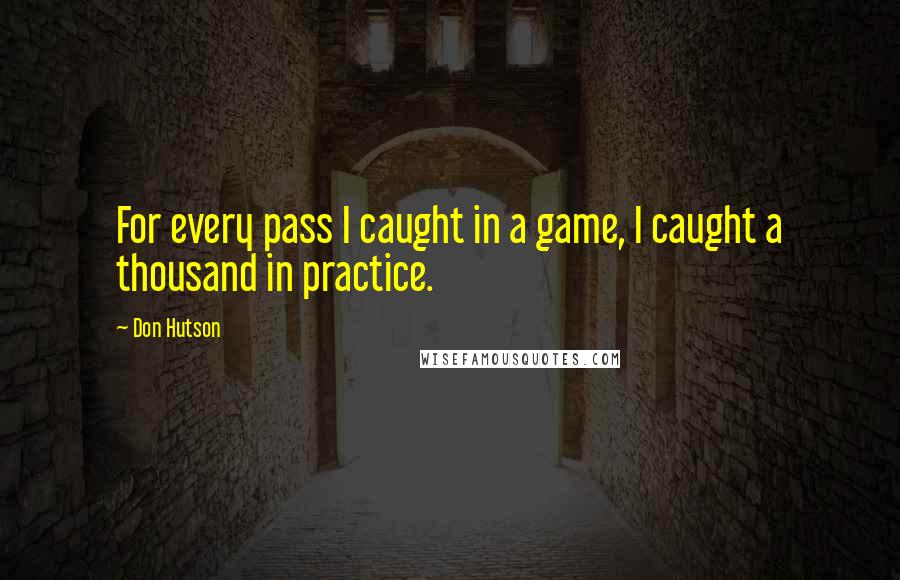 Don Hutson Quotes: For every pass I caught in a game, I caught a thousand in practice.