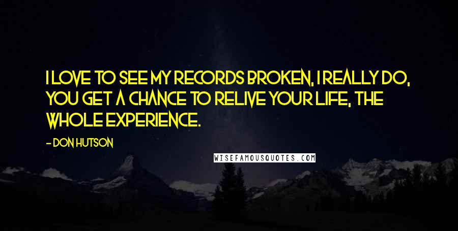 Don Hutson Quotes: I love to see my records broken, I really do, you get a chance to relive your life, the whole experience.