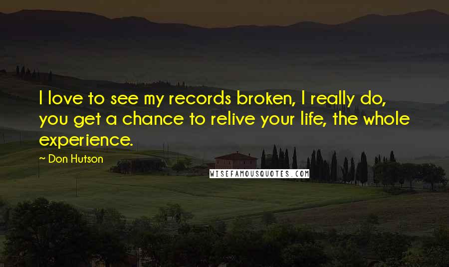 Don Hutson Quotes: I love to see my records broken, I really do, you get a chance to relive your life, the whole experience.