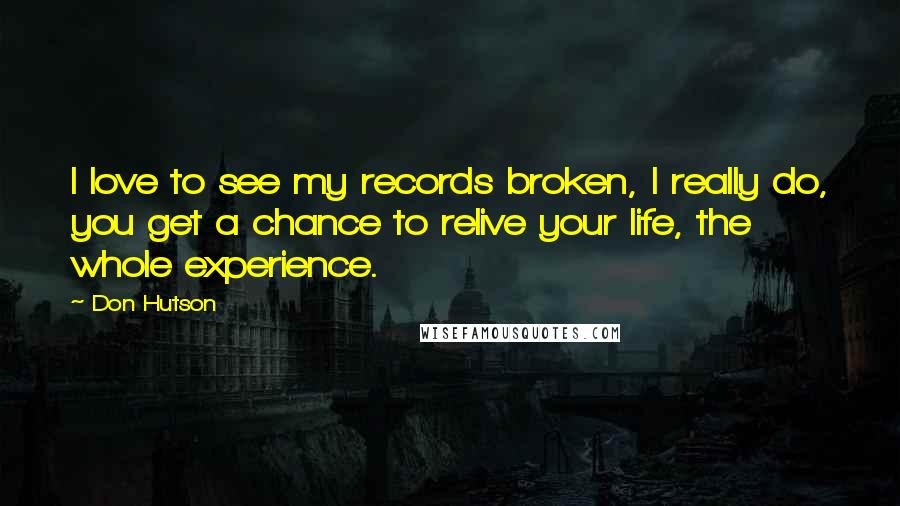 Don Hutson Quotes: I love to see my records broken, I really do, you get a chance to relive your life, the whole experience.