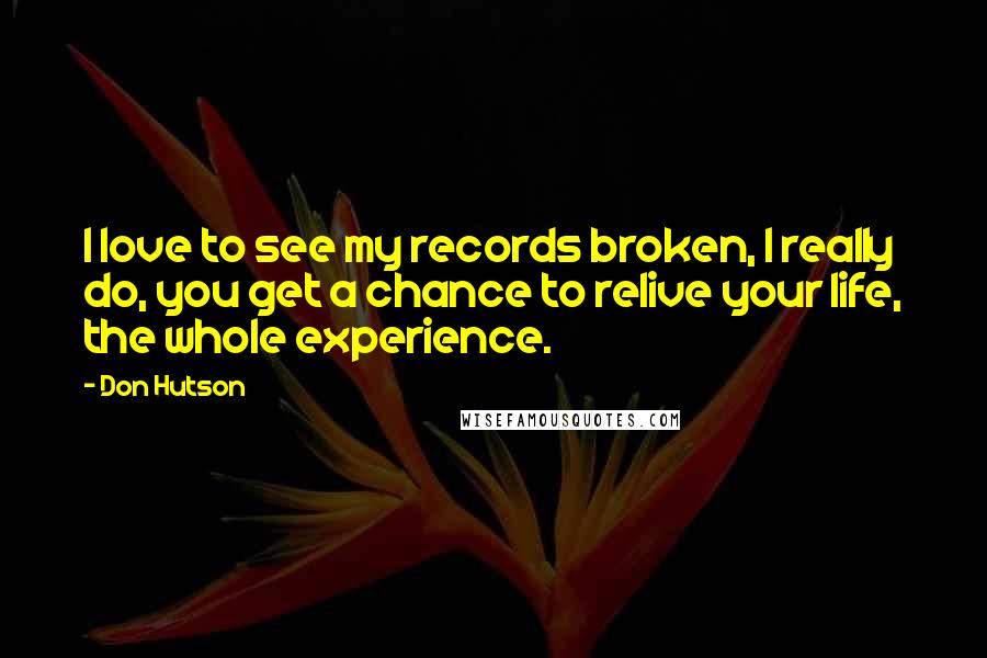 Don Hutson Quotes: I love to see my records broken, I really do, you get a chance to relive your life, the whole experience.