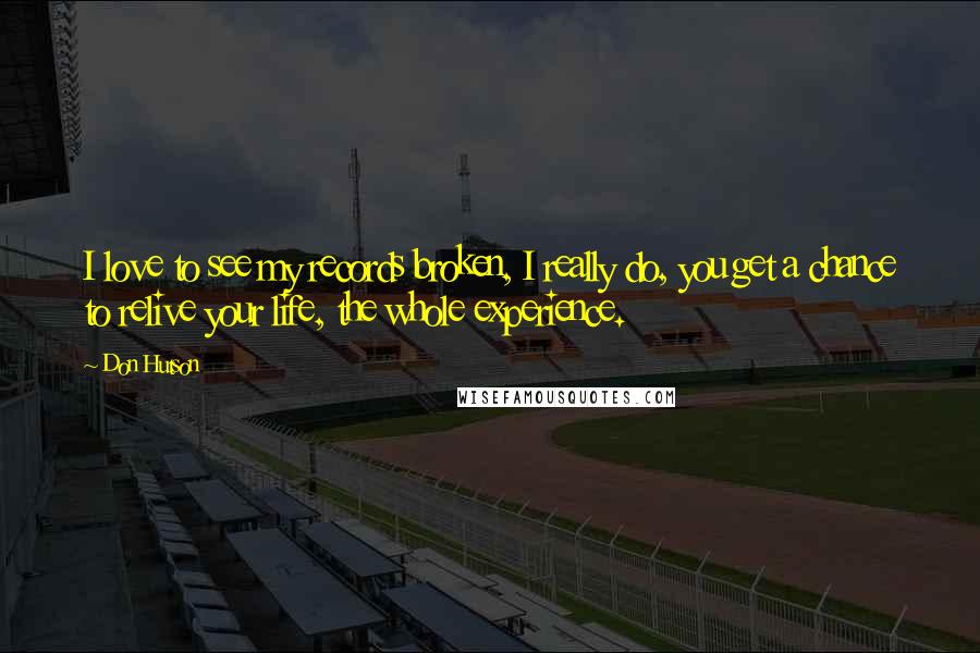 Don Hutson Quotes: I love to see my records broken, I really do, you get a chance to relive your life, the whole experience.