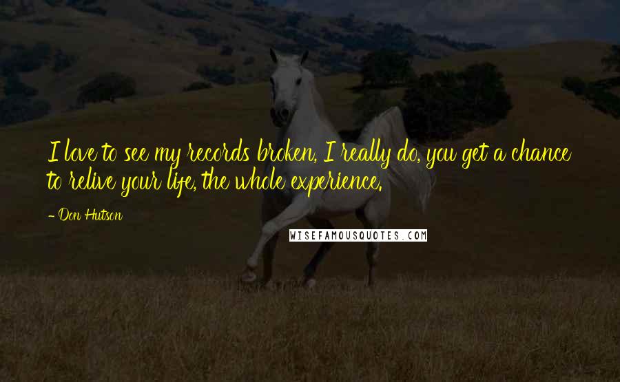 Don Hutson Quotes: I love to see my records broken, I really do, you get a chance to relive your life, the whole experience.