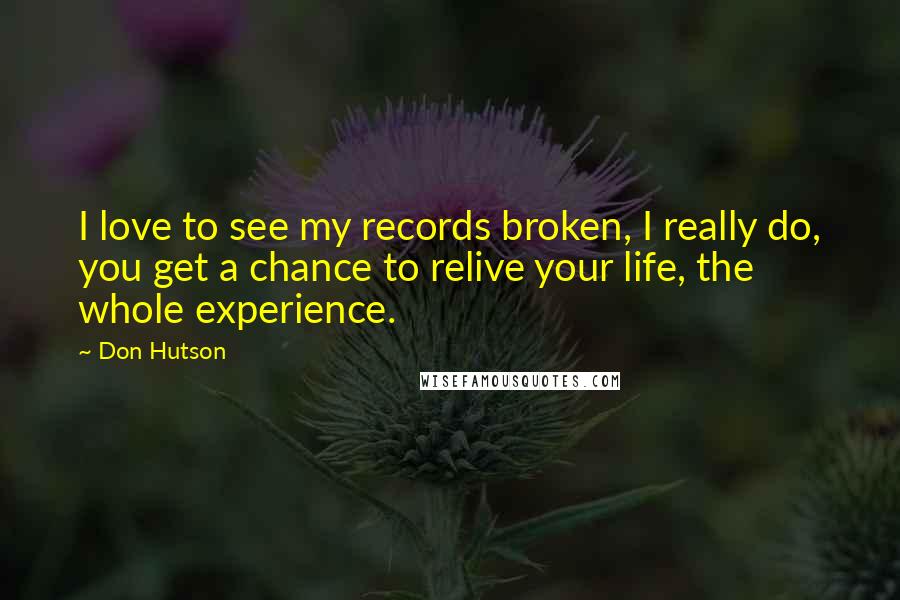 Don Hutson Quotes: I love to see my records broken, I really do, you get a chance to relive your life, the whole experience.