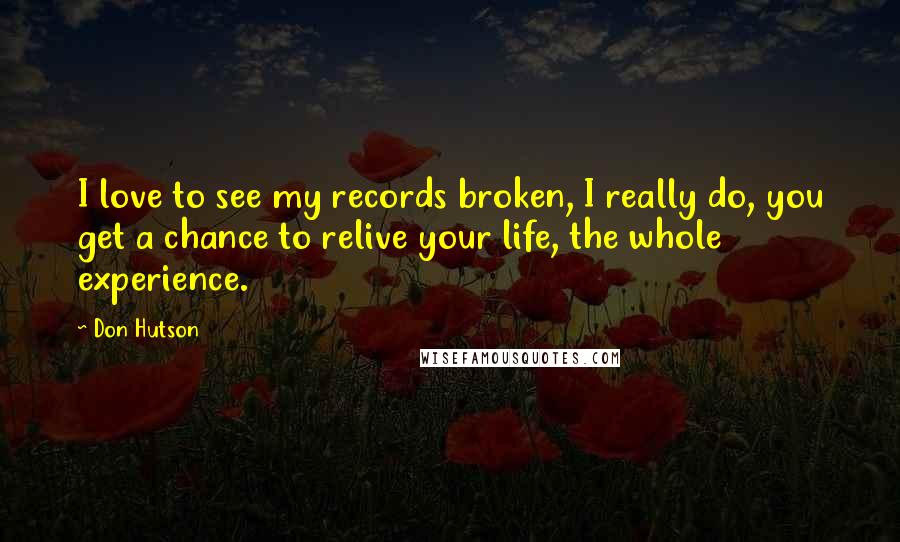 Don Hutson Quotes: I love to see my records broken, I really do, you get a chance to relive your life, the whole experience.