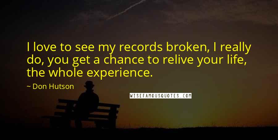 Don Hutson Quotes: I love to see my records broken, I really do, you get a chance to relive your life, the whole experience.