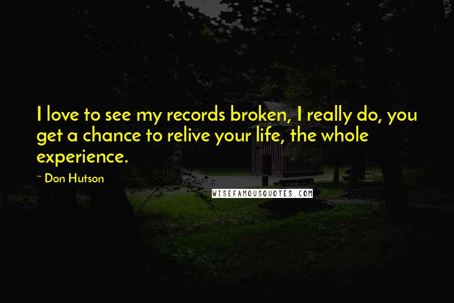 Don Hutson Quotes: I love to see my records broken, I really do, you get a chance to relive your life, the whole experience.