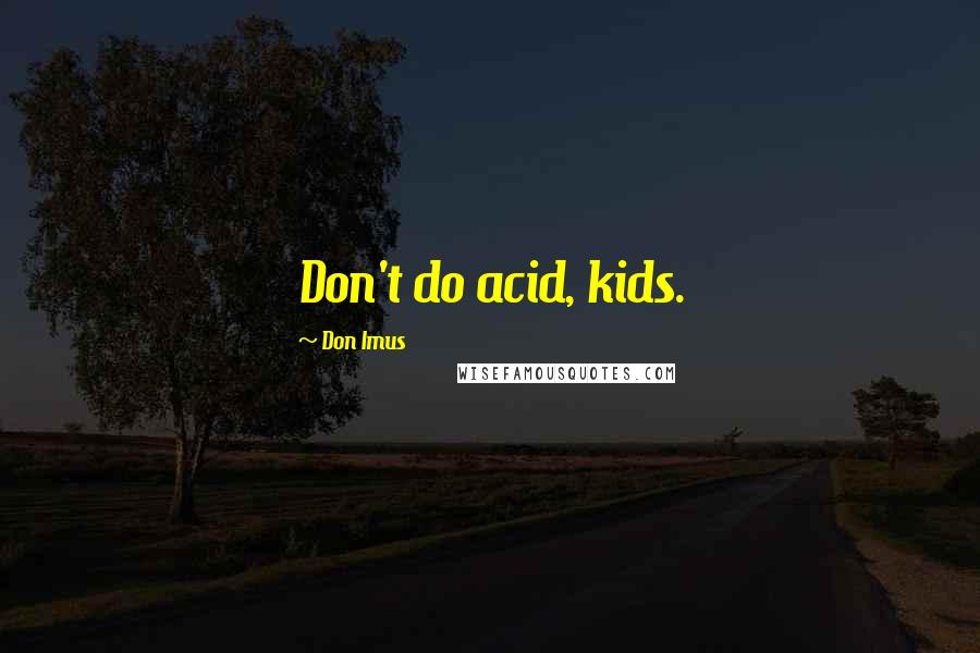 Don Imus Quotes: Don't do acid, kids.