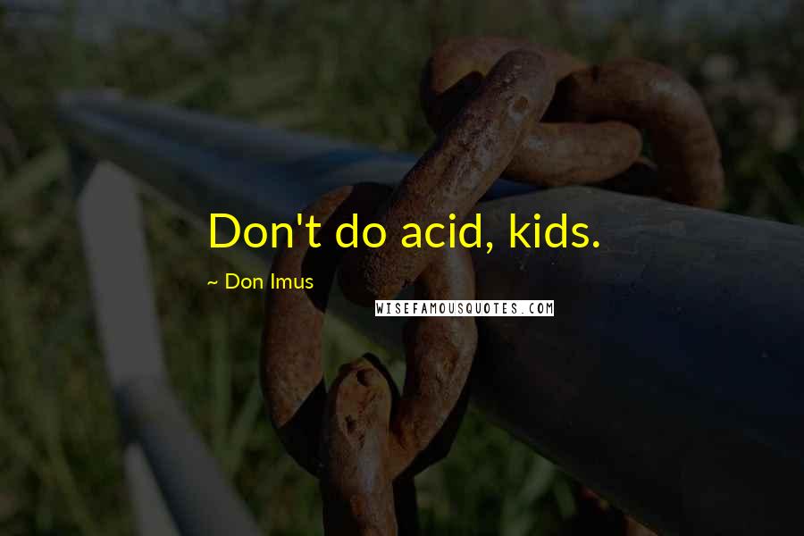 Don Imus Quotes: Don't do acid, kids.