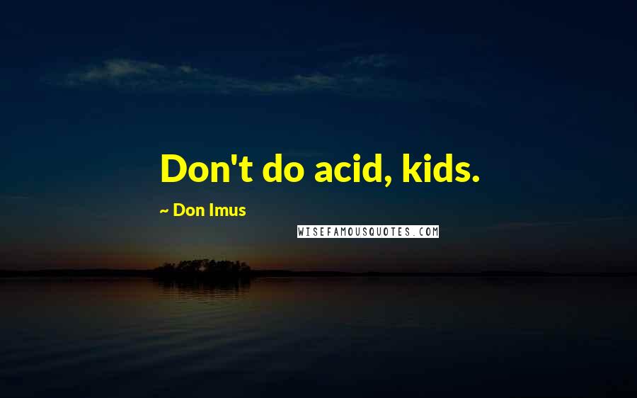 Don Imus Quotes: Don't do acid, kids.