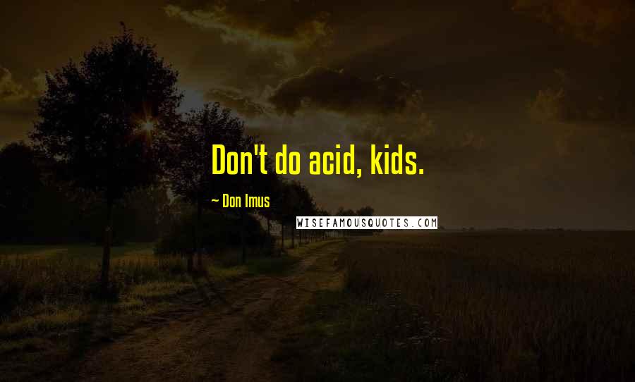 Don Imus Quotes: Don't do acid, kids.