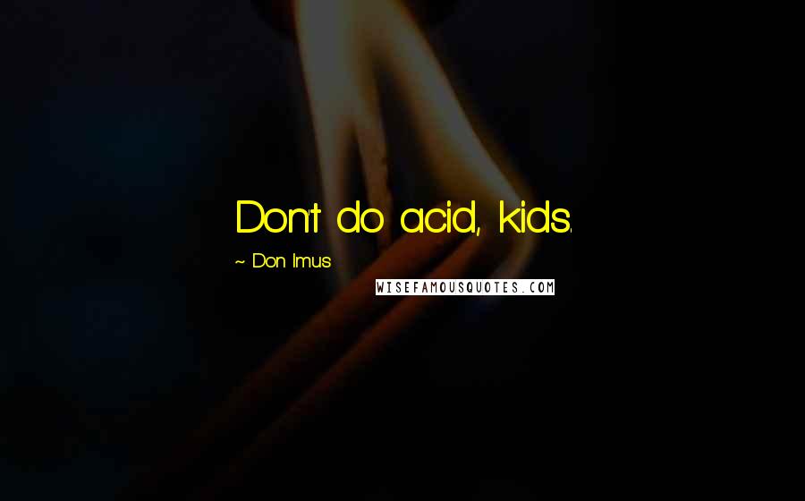 Don Imus Quotes: Don't do acid, kids.