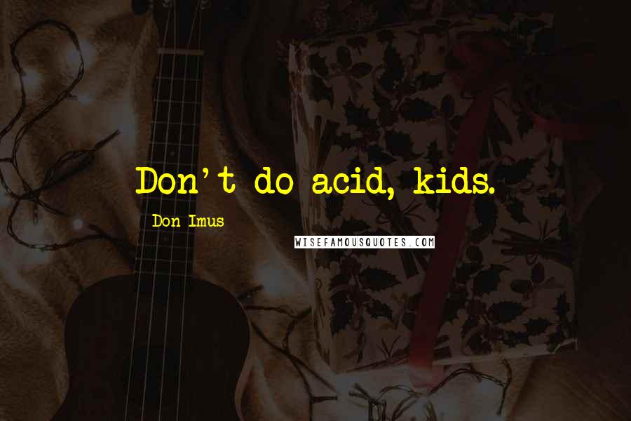 Don Imus Quotes: Don't do acid, kids.