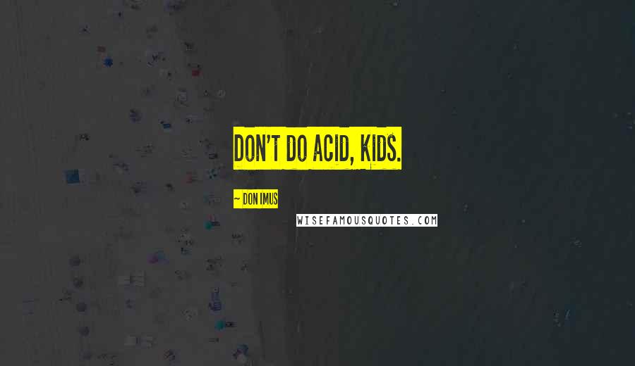 Don Imus Quotes: Don't do acid, kids.