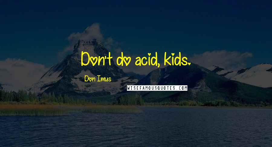 Don Imus Quotes: Don't do acid, kids.