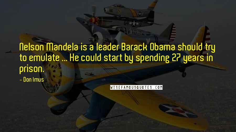 Don Imus Quotes: Nelson Mandela is a leader Barack Obama should try to emulate ... He could start by spending 27 years in prison.