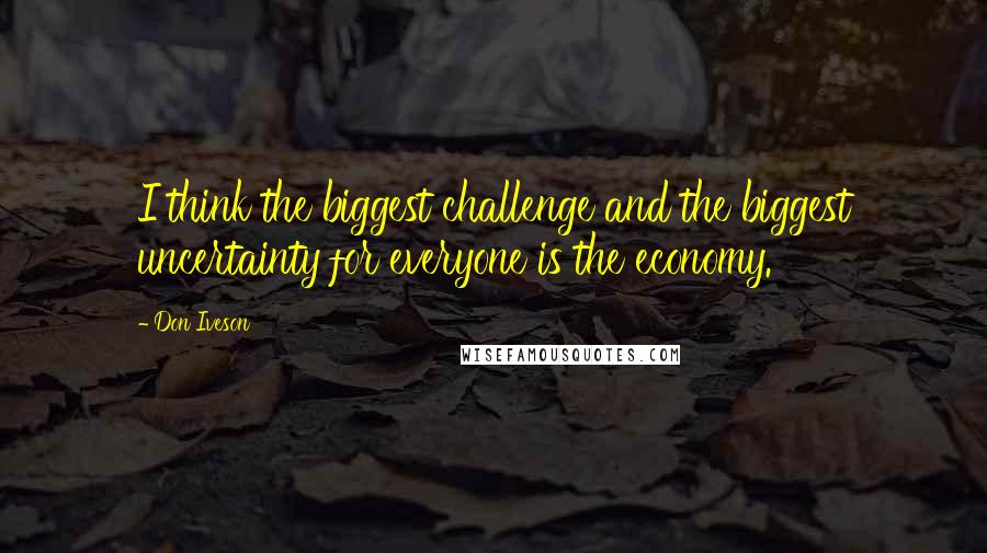 Don Iveson Quotes: I think the biggest challenge and the biggest uncertainty for everyone is the economy.