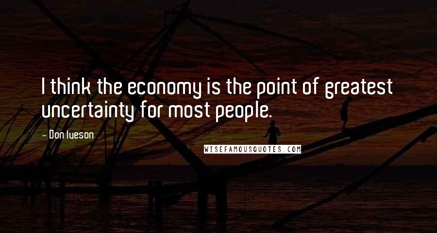 Don Iveson Quotes: I think the economy is the point of greatest uncertainty for most people.