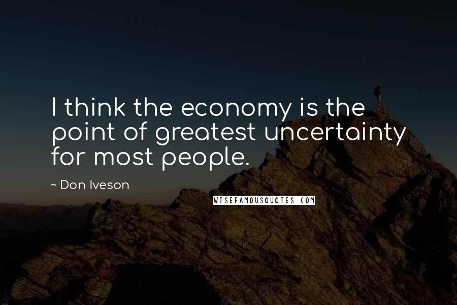 Don Iveson Quotes: I think the economy is the point of greatest uncertainty for most people.