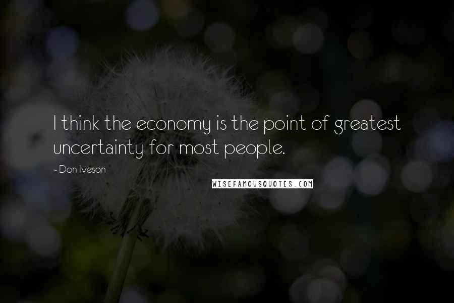 Don Iveson Quotes: I think the economy is the point of greatest uncertainty for most people.