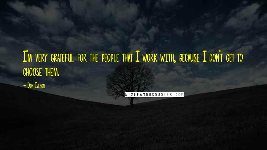 Don Iveson Quotes: I'm very grateful for the people that I work with, because I don't get to choose them.