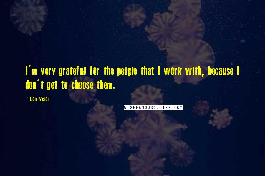 Don Iveson Quotes: I'm very grateful for the people that I work with, because I don't get to choose them.