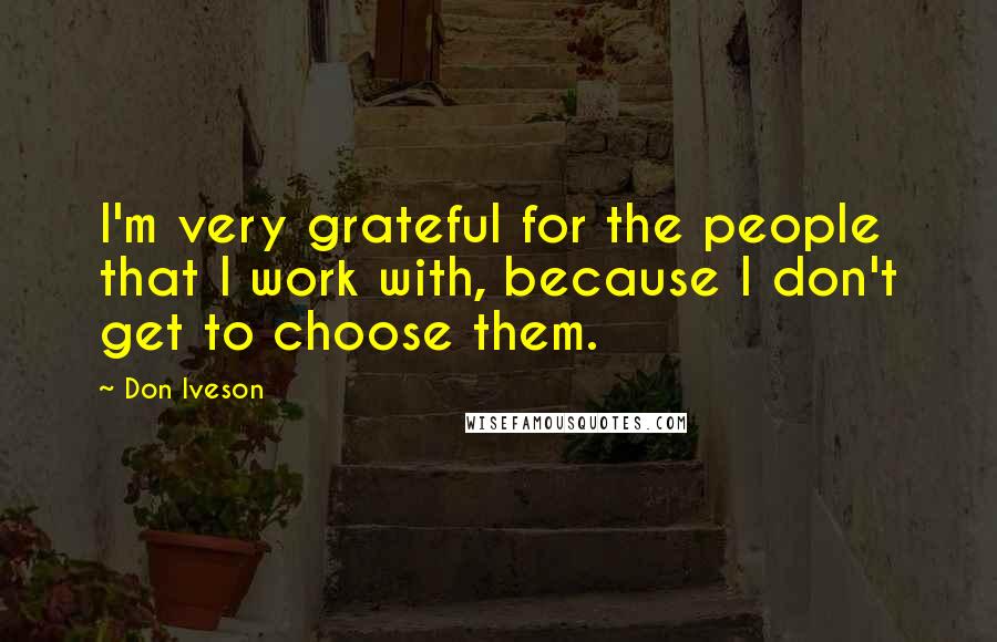 Don Iveson Quotes: I'm very grateful for the people that I work with, because I don't get to choose them.