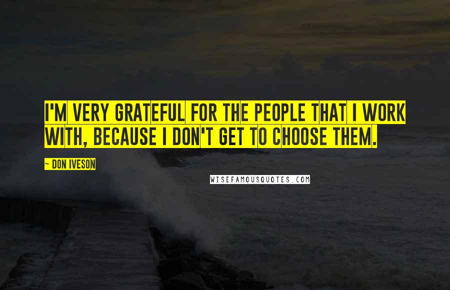 Don Iveson Quotes: I'm very grateful for the people that I work with, because I don't get to choose them.
