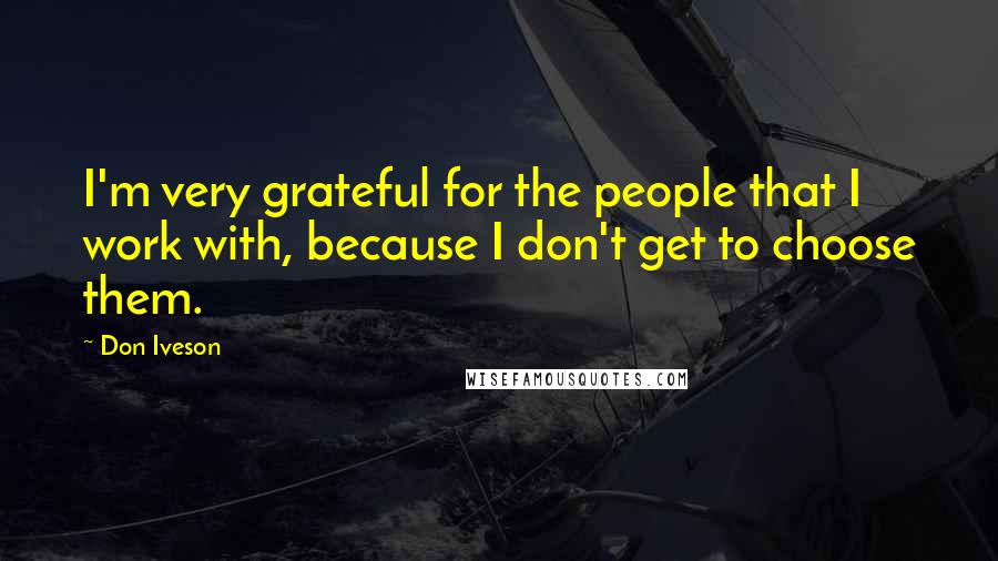 Don Iveson Quotes: I'm very grateful for the people that I work with, because I don't get to choose them.