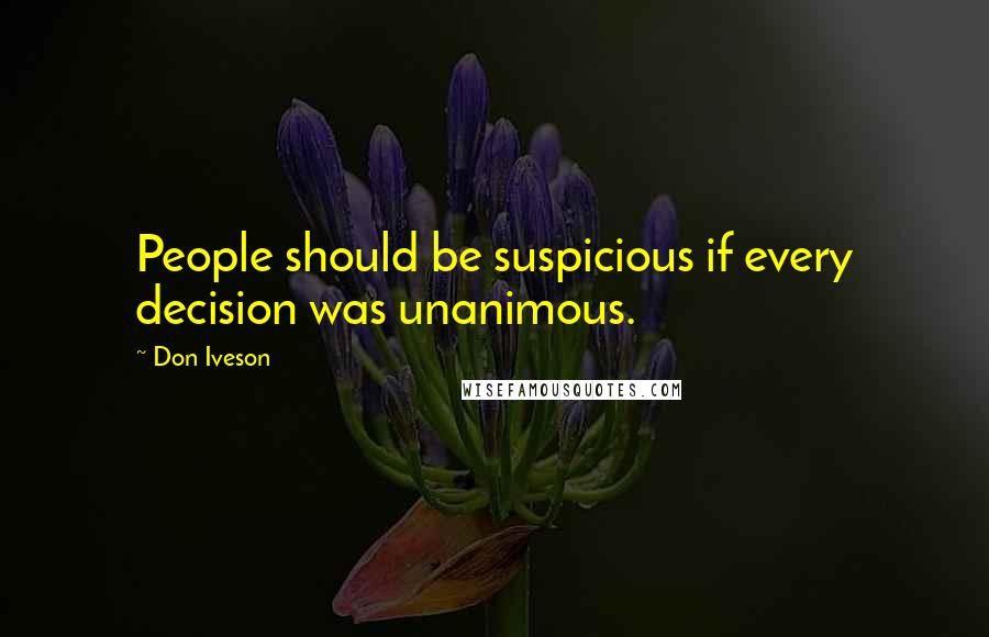 Don Iveson Quotes: People should be suspicious if every decision was unanimous.